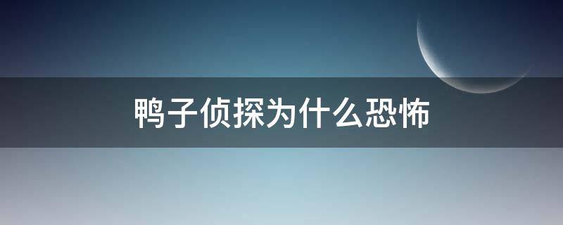 为什么很多人说动画片《鸭子侦探》很恐怖？我16岁，看了这个一遍，到底哪里恐怖了？？蛋疼，直接告诉我...