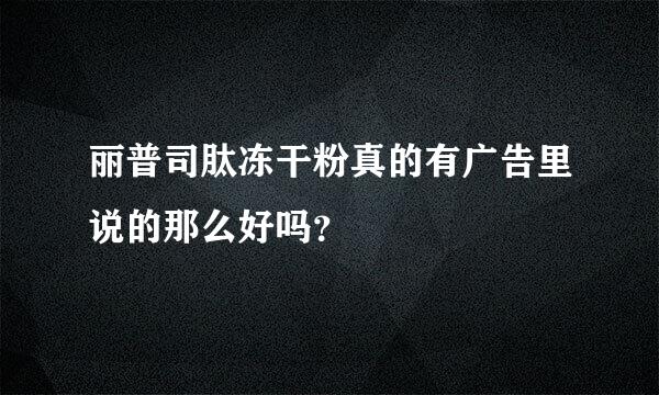 丽普司肽冻干粉真的有广告里说的那么好吗？