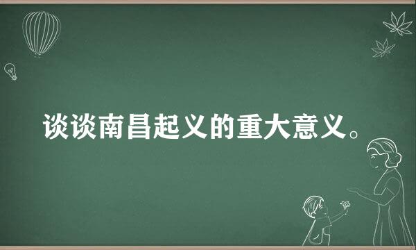 谈谈南昌起义的重大意义。