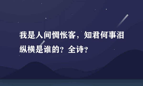 我是人间惆怅客，知君何事泪纵横是谁的？全诗？