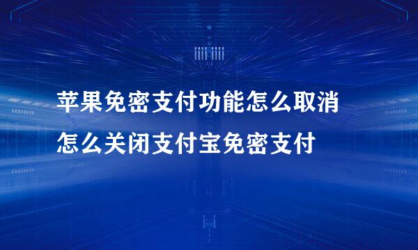 苹果免密支付功能怎么取消 怎么关闭支付宝免密支付