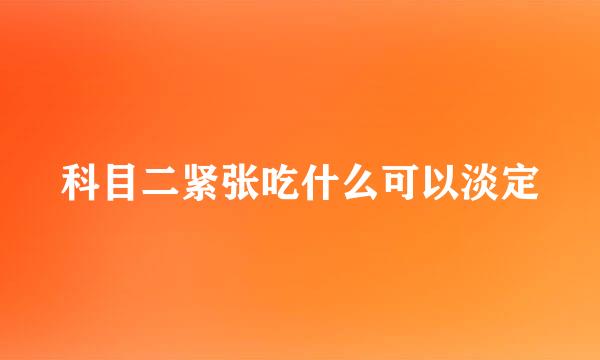 科目二紧张吃什么可以淡定