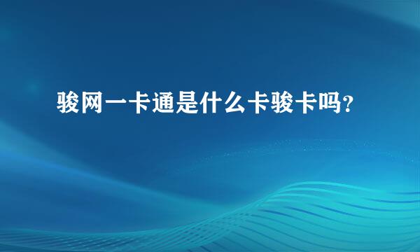 骏网一卡通是什么卡骏卡吗？