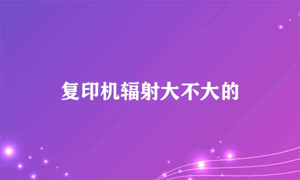 复印机辐射大不大的