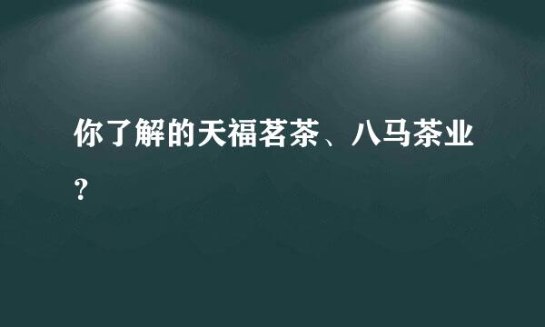 你了解的天福茗茶、八马茶业？