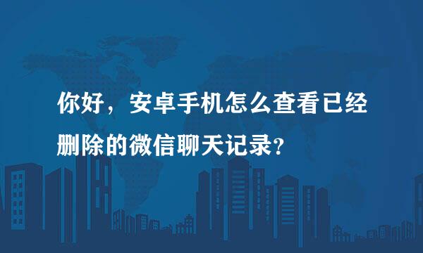 你好，安卓手机怎么查看已经删除的微信聊天记录？