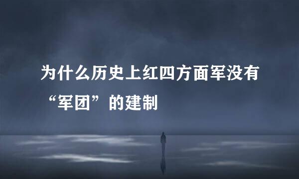 为什么历史上红四方面军没有“军团”的建制