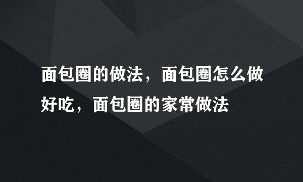 面包圈的做法，面包圈怎么做好吃，面包圈的家常做法