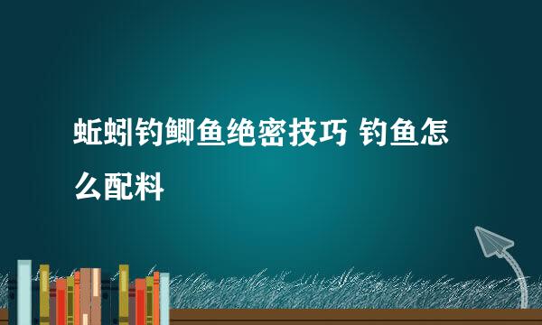 蚯蚓钓鲫鱼绝密技巧 钓鱼怎么配料