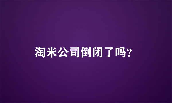 淘米公司倒闭了吗？