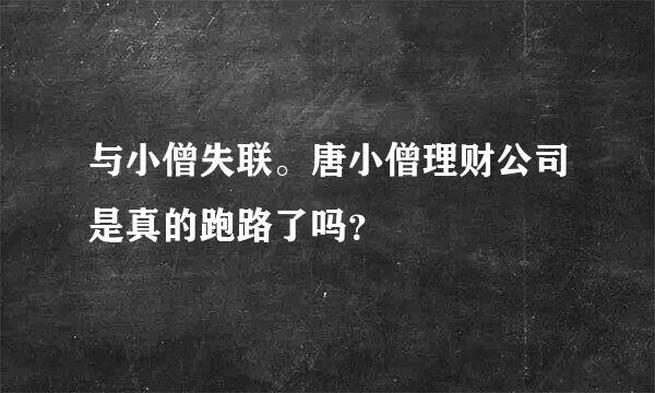 与小僧失联。唐小僧理财公司是真的跑路了吗？