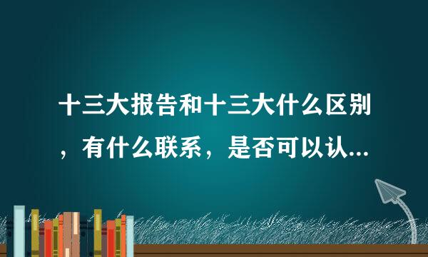 十三大报告和十三大什么区别，有什么联系，是否可以认为十三大报告就是十三大