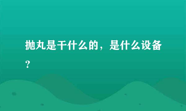 抛丸是干什么的，是什么设备？