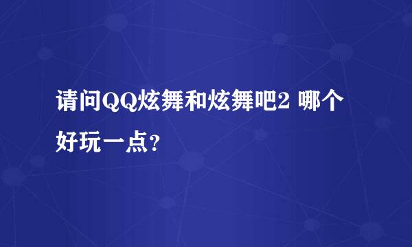 请问QQ炫舞和炫舞吧2 哪个好玩一点？