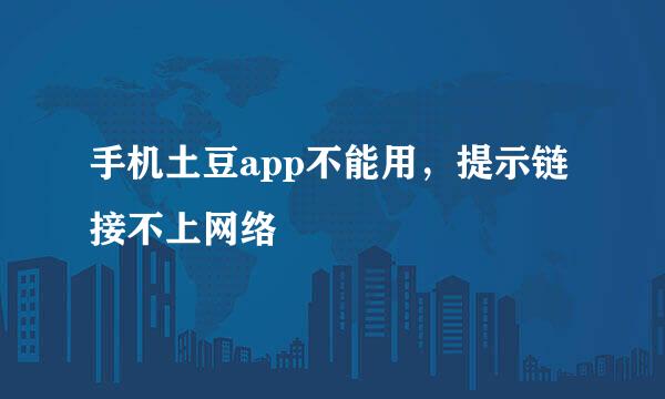 手机土豆app不能用，提示链接不上网络