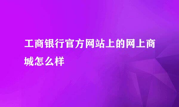 工商银行官方网站上的网上商城怎么样