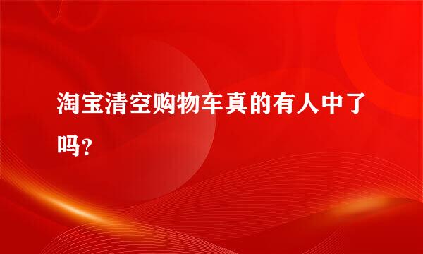 淘宝清空购物车真的有人中了吗？