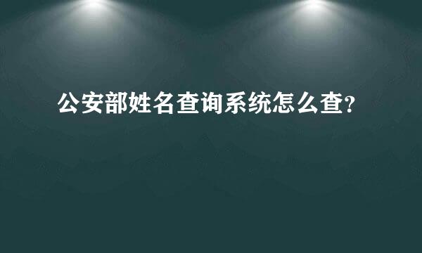 公安部姓名查询系统怎么查？