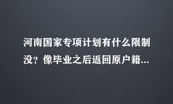 河南国家专项计划有什么限制没？像毕业之后返回原户籍工作之类的，及会不会影响一批报志愿！