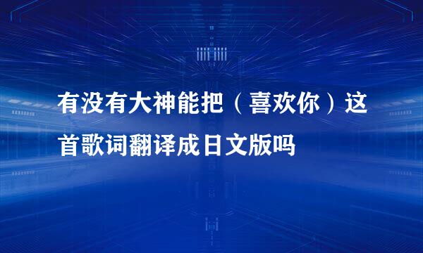 有没有大神能把（喜欢你）这首歌词翻译成日文版吗