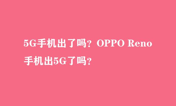 5G手机出了吗？OPPO Reno手机出5G了吗？