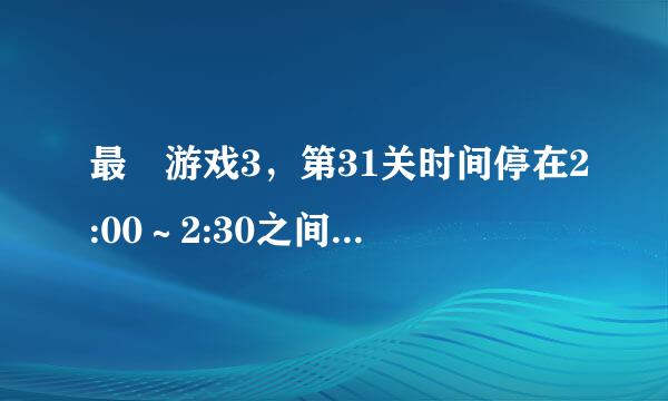 最囧游戏3，第31关时间停在2:00～2:30之间，怎么过关