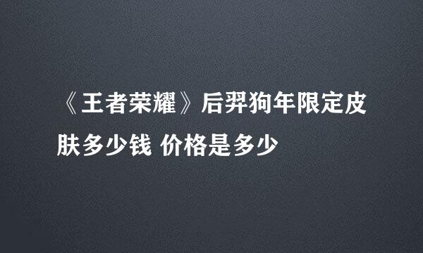 《王者荣耀》后羿狗年限定皮肤多少钱 价格是多少