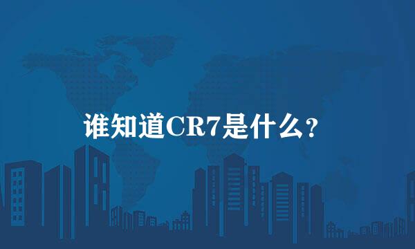 谁知道CR7是什么？