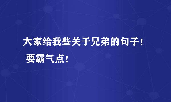 大家给我些关于兄弟的句子！ 要霸气点！