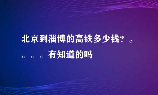 北京到淄博的高铁多少钱？。。。。有知道的吗