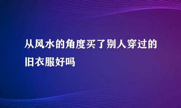 从风水的角度买了别人穿过的旧衣服好吗