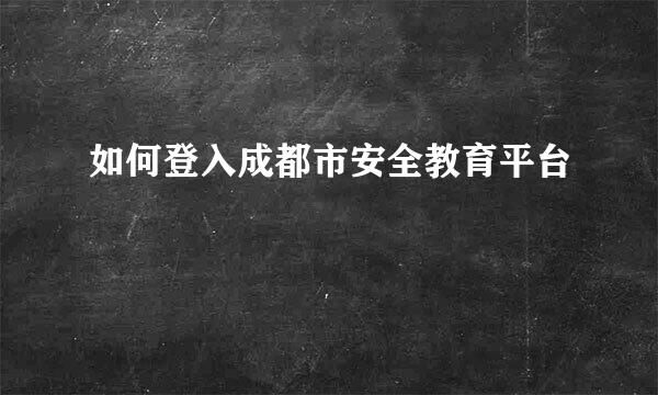 如何登入成都市安全教育平台