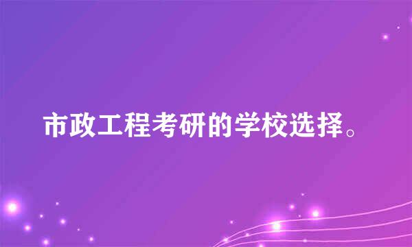 市政工程考研的学校选择。