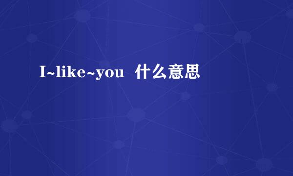 I~like~you  什么意思