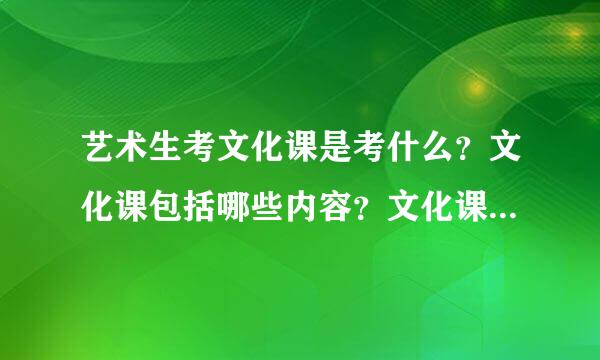 艺术生考文化课是考什么？文化课包括哪些内容？文化课成绩总分是多少？