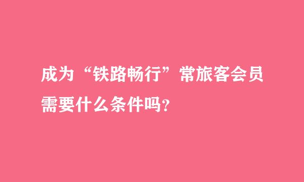 成为“铁路畅行”常旅客会员需要什么条件吗？