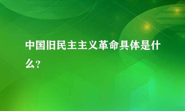 中国旧民主主义革命具体是什么？