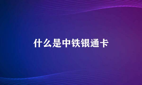 什么是中铁银通卡