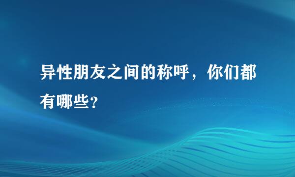 异性朋友之间的称呼，你们都有哪些？