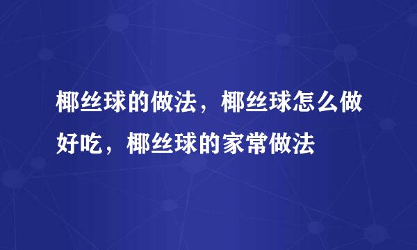 椰丝球的做法，椰丝球怎么做好吃，椰丝球的家常做法