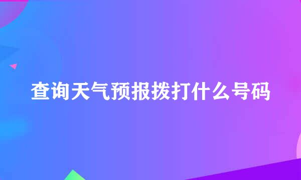 查询天气预报拨打什么号码