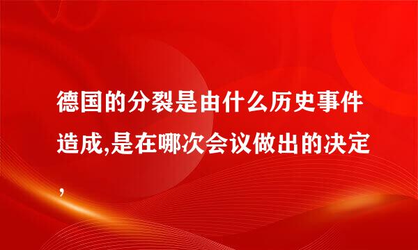 德国的分裂是由什么历史事件造成,是在哪次会议做出的决定，