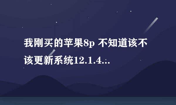 我刚买的苹果8p 不知道该不该更新系统12.1.4 这个系统好用么？