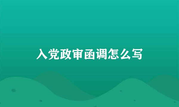 入党政审函调怎么写