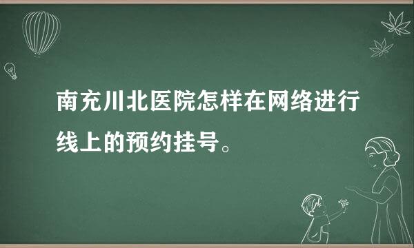 南充川北医院怎样在网络进行线上的预约挂号。