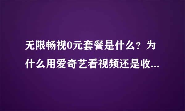 无限畅视0元套餐是什么？为什么用爱奇艺看视频还是收取流量费