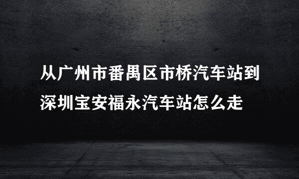 从广州市番禺区市桥汽车站到深圳宝安福永汽车站怎么走