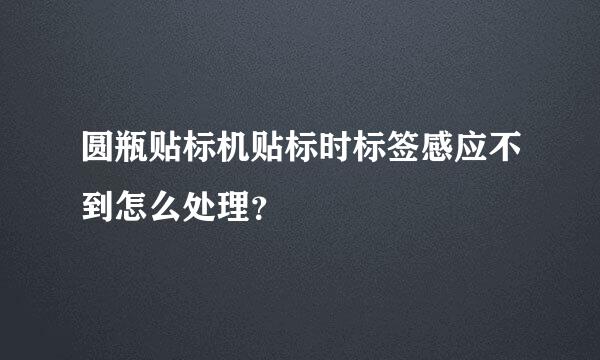 圆瓶贴标机贴标时标签感应不到怎么处理？