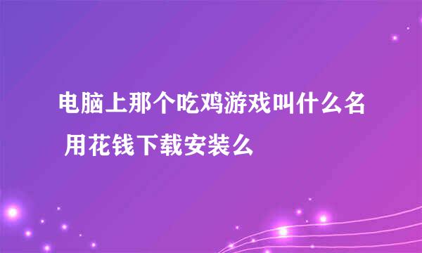 电脑上那个吃鸡游戏叫什么名 用花钱下载安装么