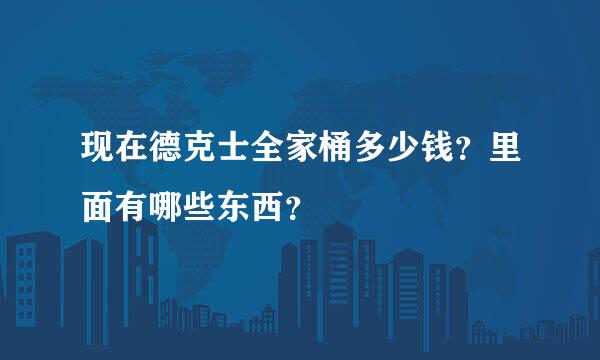 现在德克士全家桶多少钱？里面有哪些东西？